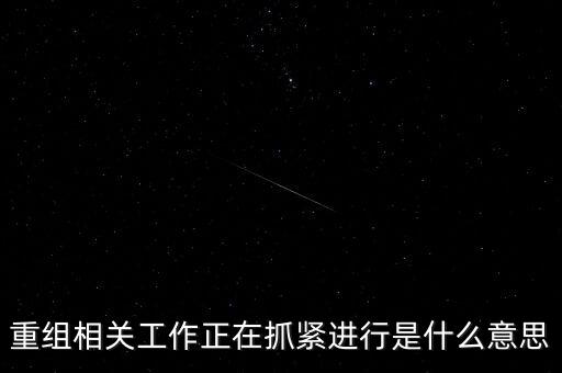 重組方案涉及待定事項(xiàng)什么意思，重組相關(guān)工作正在抓緊進(jìn)行是什么意思