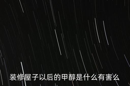 裝修屋子以后的甲醇是什么有害么