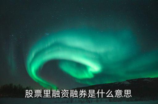 股票里融資融券是什么意思
