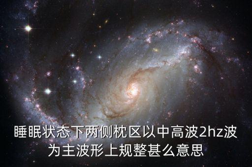 睡眠狀態(tài)下兩側(cè)枕區(qū)以中高波2hz波為主波形上規(guī)整甚么意思