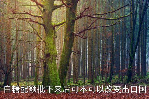 白糖配額批下來后可不可以改變出口國