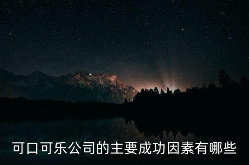 可口可樂(lè)公司的主要成功因素有哪些