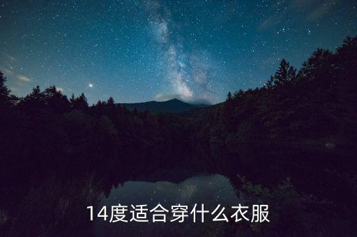 14度到6度適合穿什么，最高十四度應(yīng)該穿什么衣服