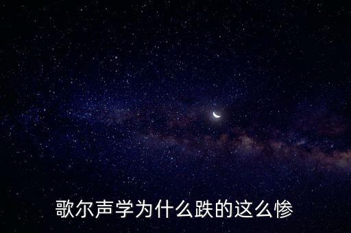 歌爾聲學為什么跌的這么慘