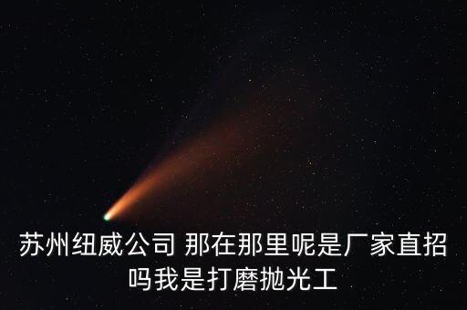 蘇州紐威公司 那在那里呢是廠家直招嗎我是打磨拋光工