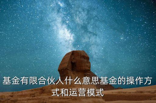 基金有限合伙人什么意思基金的操作方式和運營模式