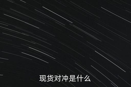 現(xiàn)貨對沖是什么意思，現(xiàn)貨原油里經(jīng)常聽人說對沖這個是什么意思