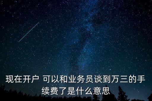 現(xiàn)在開戶 可以和業(yè)務(wù)員談到萬三的手續(xù)費(fèi)了是什么意思