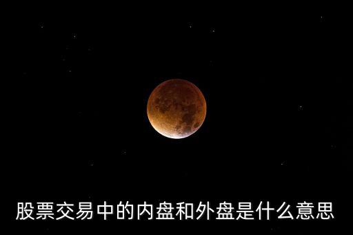 內(nèi)盤小于外盤是什么意思，股票交易中的內(nèi)盤和外盤是什么意思