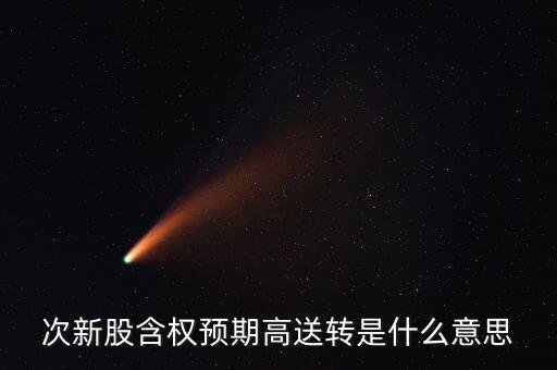 高轉(zhuǎn)送預(yù)期是什么意思，次新股含權(quán)預(yù)期高送轉(zhuǎn)是什么意思