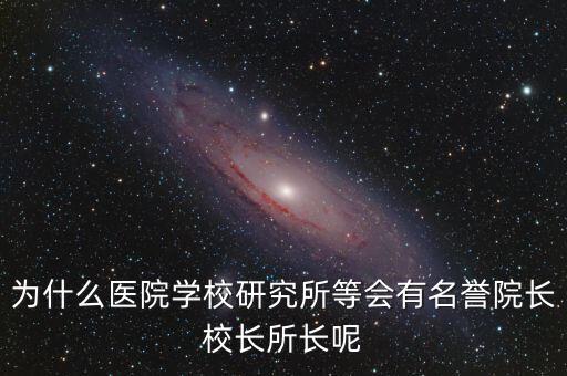 什么是名譽所長，為什么醫(yī)院學(xué)校研究所等會有名譽院長校長所長呢