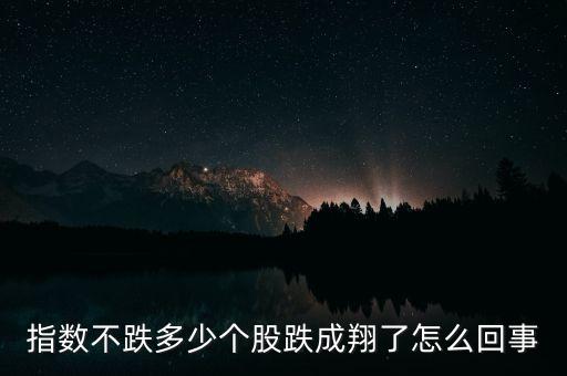 指數(shù)不跌多少個股跌成翔了怎么回事