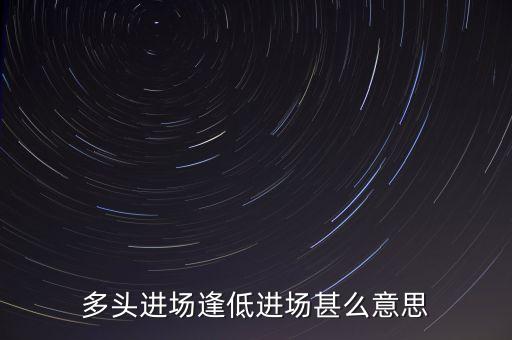 多頭進(jìn)場逢低進(jìn)場甚么意思