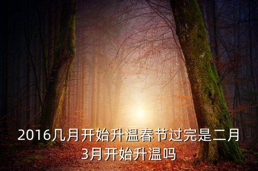 2016幾月開(kāi)始升溫春節(jié)過(guò)完是二月3月開(kāi)始升溫嗎
