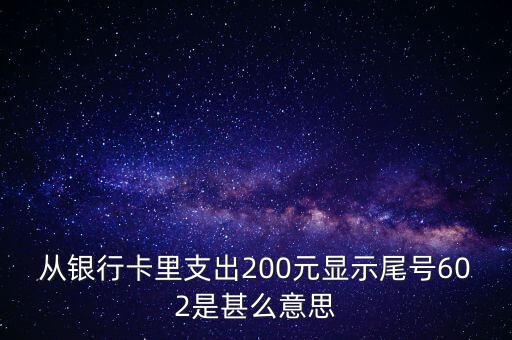 從銀行卡里支出200元顯示尾號(hào)602是甚么意思