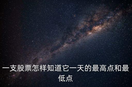 用什么看個(gè)股的當(dāng)天最高點(diǎn)，一支股票怎樣知道它一天的最高點(diǎn)和最低點(diǎn)