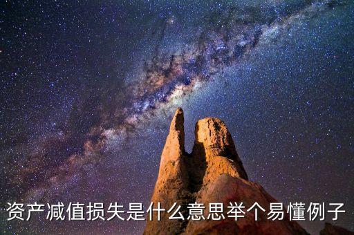資產(chǎn)減值損失是什么意思舉個(gè)易懂例子