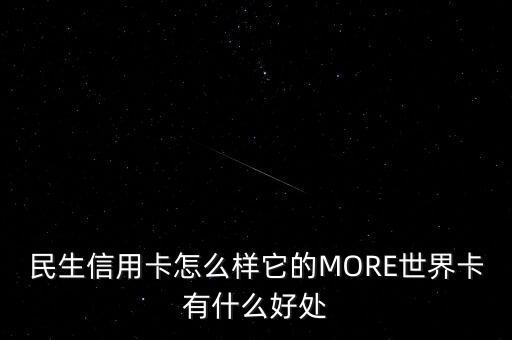 民生信用卡怎么樣它的MORE世界卡有什么好處