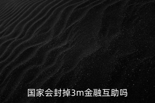 為什么不查處3M金融，國家會封掉3m金融互助嗎