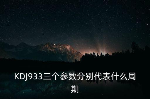 kdj指標(biāo)3個參數(shù)各是什么意思，KDJ933三個參數(shù)分別代表什么周期