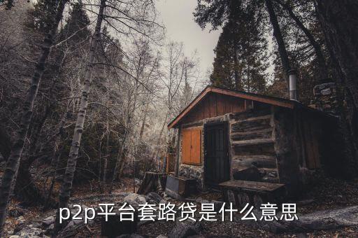 p2p平臺(tái)套路貸是什么意思