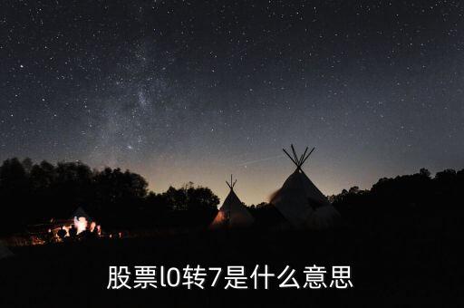 股票l0轉(zhuǎn)7是什么意思