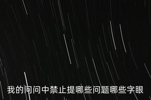 我的問問中禁止提哪些問題哪些字眼