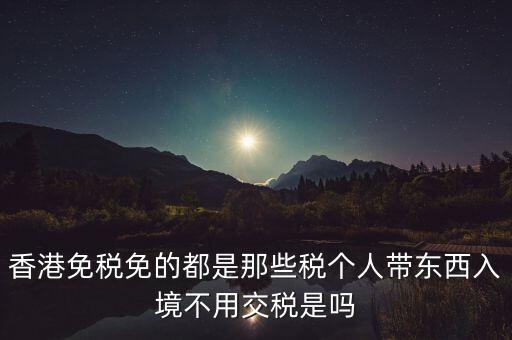 香港免什么稅，香港絕大部分進(jìn)口商品免征什么稅