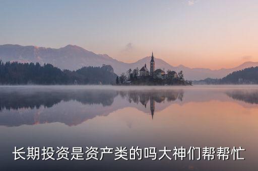 長期投資是資產(chǎn)類的嗎大神們幫幫忙