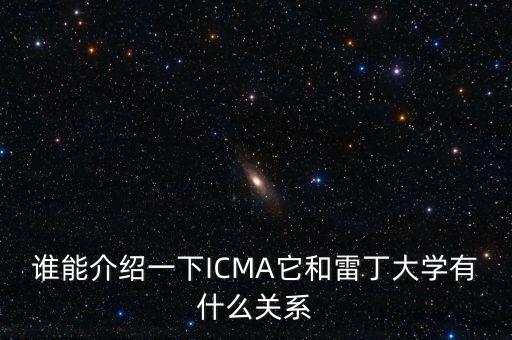 誰能介紹一下ICMA它和雷丁大學(xué)有什么關(guān)系