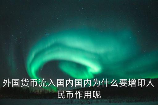 外國貨幣流入國內(nèi)國內(nèi)為什么要增印人民幣作用呢