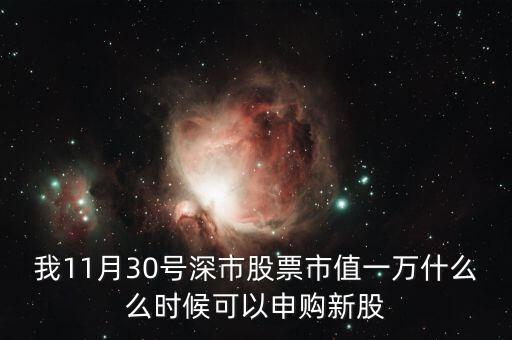我11月30號深市股票市值一萬什么么時候可以申購新股
