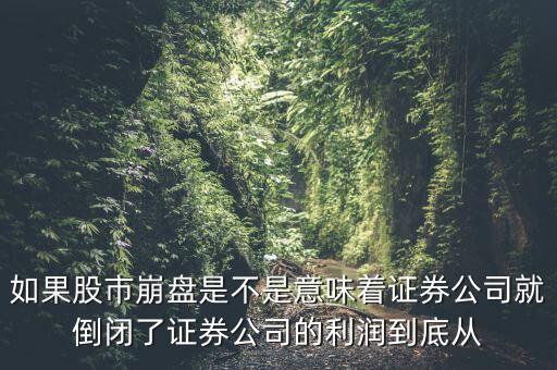 如果股市崩盤是不是意味著證券公司就倒閉了證券公司的利潤到底從