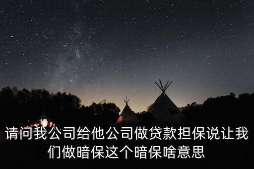 請問我公司給他公司做貸款擔(dān)保說讓我們做暗保這個暗保啥意思