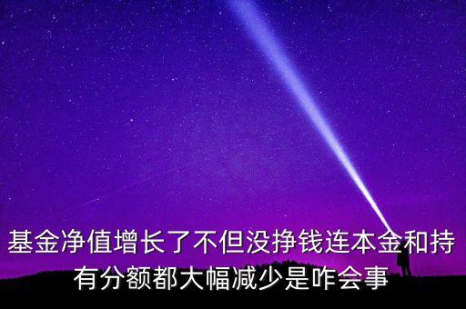 基金凈值增長了不但沒掙錢連本金和持有分額都大幅減少是咋會事
