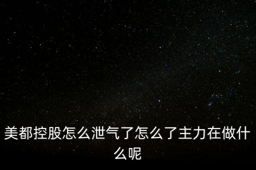 美都控股怎么泄氣了怎么了主力在做什么呢