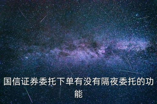國(guó)信證券委托下單有沒(méi)有隔夜委托的功能