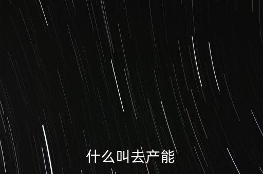 去產(chǎn)能指什么，什么叫去產(chǎn)能