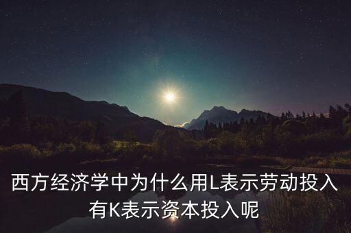 資本為什么用k，微觀經(jīng)濟學中為什么勞動用L表示資本用K表示
