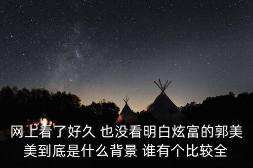 為什么不敢查郭美美，網(wǎng)上看了好久 也沒看明白炫富的郭美美到底是什么背景 誰有個比較全