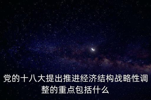 黨的十八大提出推進(jìn)經(jīng)濟(jì)結(jié)構(gòu)戰(zhàn)略性調(diào)整的重點包括什么
