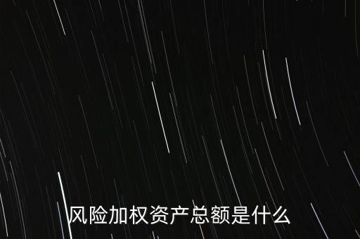 風(fēng)險(xiǎn)加權(quán)資產(chǎn)總額是什么