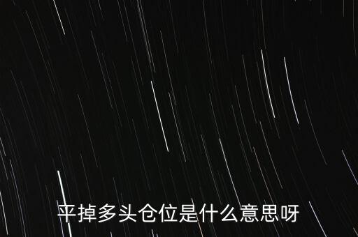 多頭倉(cāng)位是什么，平掉多頭倉(cāng)位是什么意思呀
