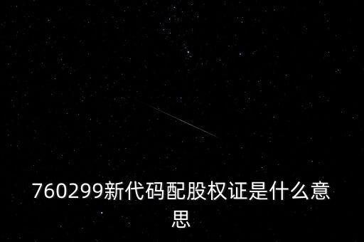 764727是什么配股權(quán)證，760299新代碼配股權(quán)證是什么意思