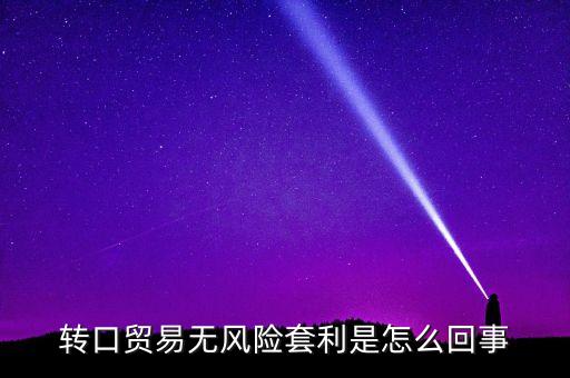 轉(zhuǎn)口貿(mào)易無風(fēng)險(xiǎn)套利是怎么回事