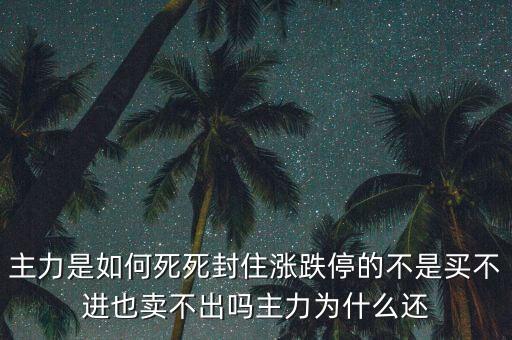 主力是如何死死封住漲跌停的不是買不進(jìn)也賣不出嗎主力為什么還