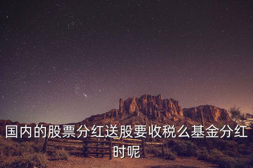 國(guó)內(nèi)的股票分紅送股要收稅么基金分紅時(shí)呢