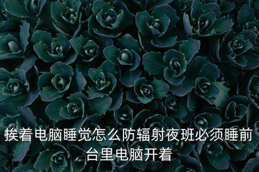挨著電腦睡覺怎么防輻射夜班必須睡前臺(tái)里電腦開著