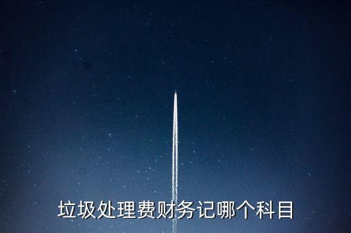 垃圾處理費(fèi)計(jì)入什么科目，垃圾處理費(fèi)財(cái)務(wù)記哪個(gè)科目