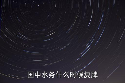 國中水務(wù)什么時(shí)候開盤，國中水務(wù)停盤是好事還是壞事什么時(shí)候開盤